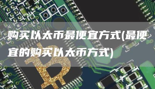 购买以太币最便宜方式 - 最便宜的购买以太币方式